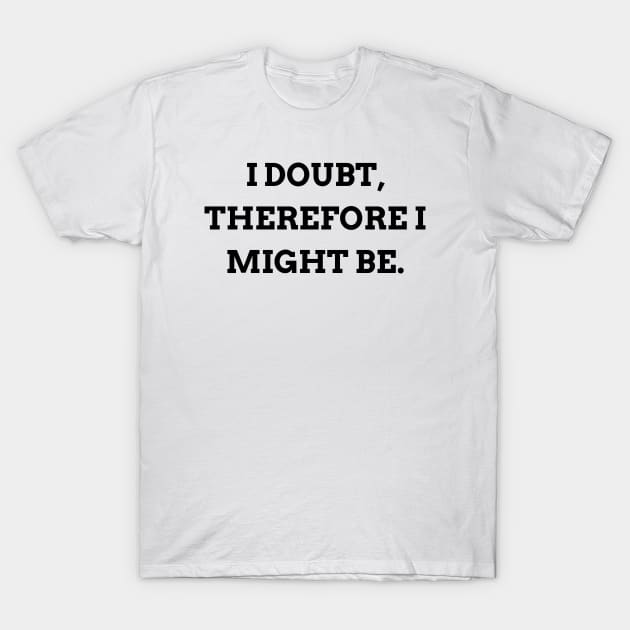 I doubt, therefore I might be T-Shirt by Word and Saying